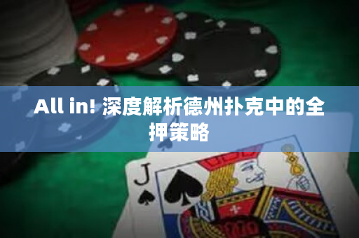 All in! 深度解析德州撲克中的全押策略