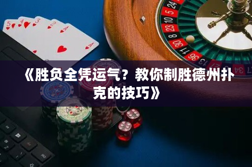 《勝負全憑運氣？教你制勝德州撲克的技巧》