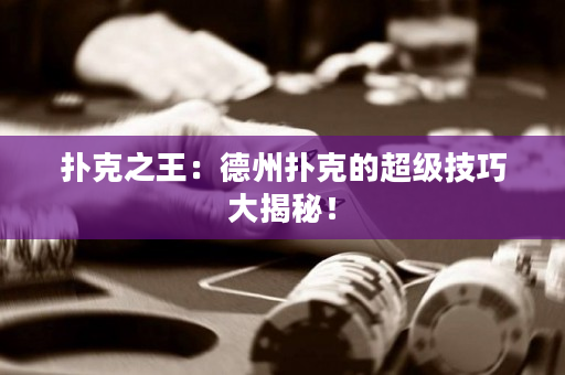 撲克之王：德州撲克的超級技巧大揭秘！