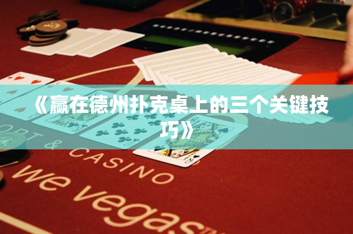 《贏在德州撲克桌上的三個關鍵技巧》