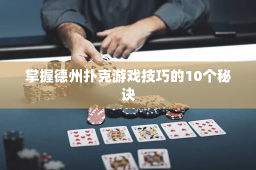 掌握德州撲克游戲技巧的10個秘訣