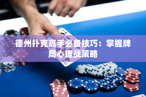 德州撲克高手必備技巧：掌握牌局心理戰策略