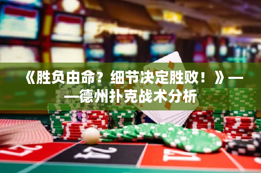 《勝負由命？細節決定勝敗！》——德州撲克戰術分析