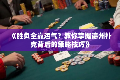 《勝負(fù)全靠運(yùn)氣？教你掌握德州撲克背后的策略技巧》