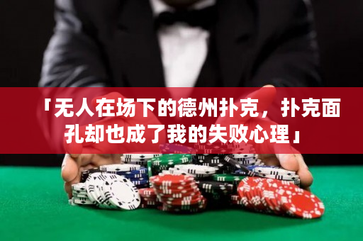 「無人在場下的德州撲克，撲克面孔卻也成了我的失敗心理」