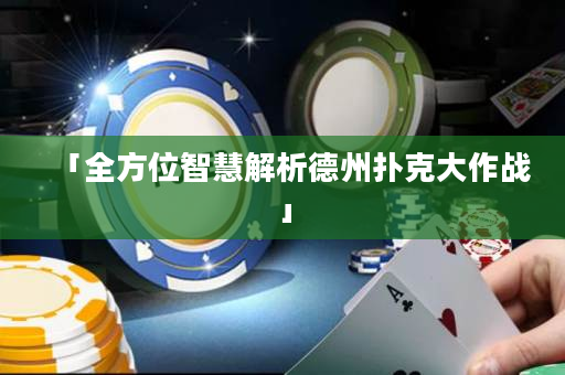 「全方位智慧解析德州撲克大作戰(zhàn)」