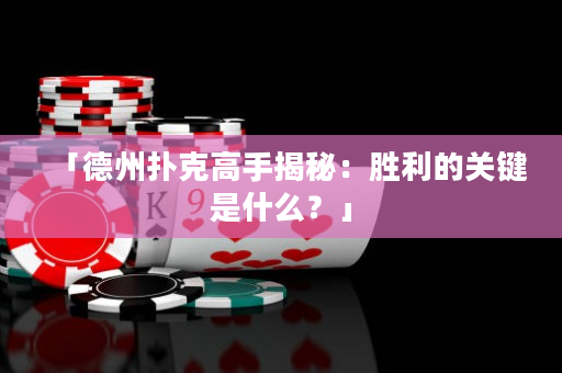 「德州撲克高手揭秘：勝利的關鍵是什么？」