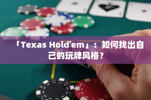 「Texas Hold'em」：如何找出自己的玩牌風格？