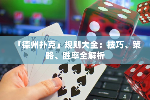 「德州撲克」規(guī)則大全：技巧、策略、勝率全解析
