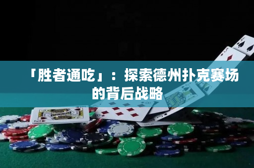 「勝者通吃」：探索德州撲克賽場的背后戰(zhàn)略