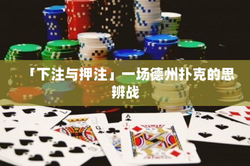 「下注與押注」一場德州撲克的思辨戰