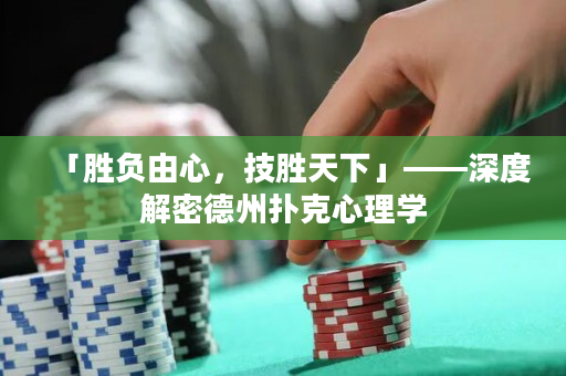 「勝負由心，技勝天下」——深度解密德州撲克心理學(xué)