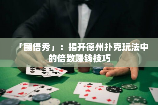 「翻倍秀」：揭開德州撲克玩法中的倍數(shù)賺錢技巧