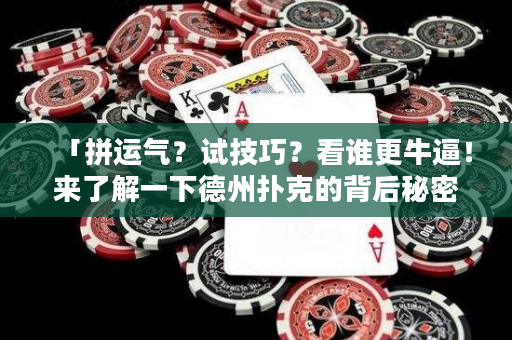 「拼運氣？試技巧？看誰更牛逼！來了解一下德州撲克的背后秘密！」