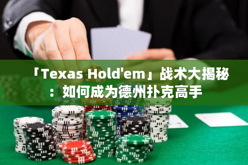 「Texas Hold'em」戰術大揭秘：如何成為德州撲克高手