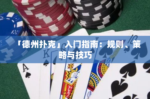 「德州撲克」入門指南：規則、策略與技巧