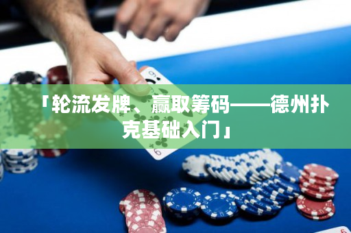 「輪流發牌、贏取籌碼——德州撲克基礎入門」