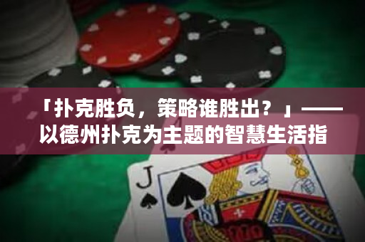 「撲克勝負，策略誰勝出？」——以德州撲克為主題的智慧生活指南。