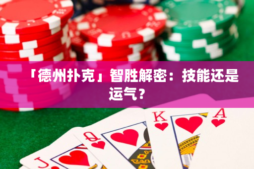 「德州撲克」智勝解密：技能還是運氣？