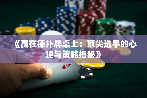 《贏在德?lián)渑谱郎希喉敿膺x手的心理與策略揭秘》