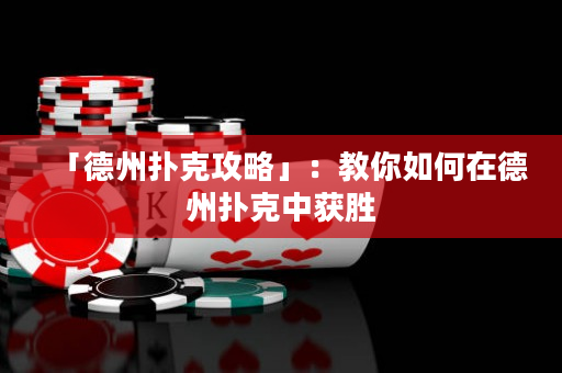 「德州撲克攻略」：教你如何在德州撲克中獲勝