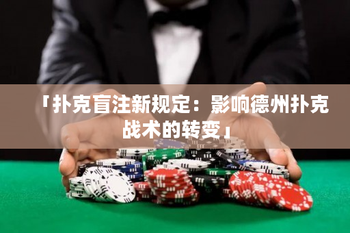 「撲克盲注新規定：影響德州撲克戰術的轉變」
