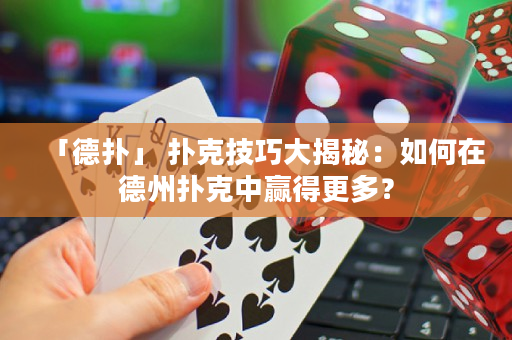 「德?lián)洹?撲克技巧大揭秘：如何在德州撲克中贏得更多？