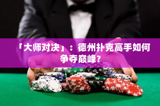 「大師對(duì)決」：德州撲克高手如何爭(zhēng)奪巔峰？