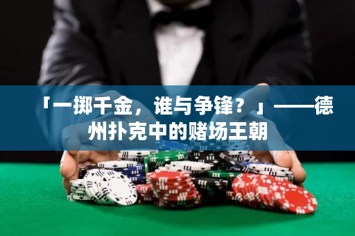 「一擲千金，誰(shuí)與爭(zhēng)鋒？」——德州撲克中的賭場(chǎng)王朝