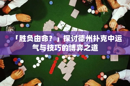 「勝負由命？」探討德州撲克中運氣與技巧的博弈之道