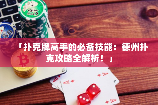 「撲克牌高手的必備技能：德州撲克攻略全解析！」