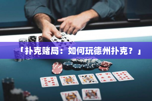 「撲克賭局：如何玩德州撲克？」