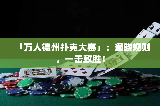 「萬人德州撲克大賽」：通曉規(guī)則，一擊致勝！