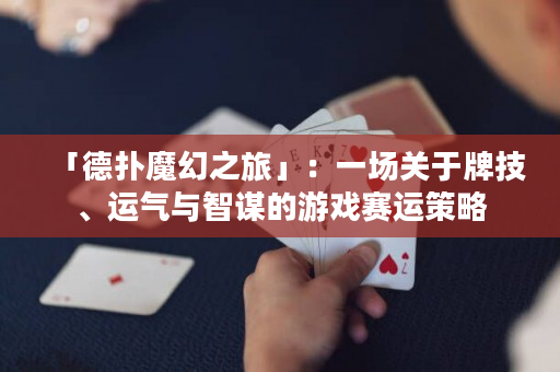 「德?lián)淠Щ弥谩梗阂粓?chǎng)關(guān)于牌技、運(yùn)氣與智謀的游戲賽運(yùn)策略