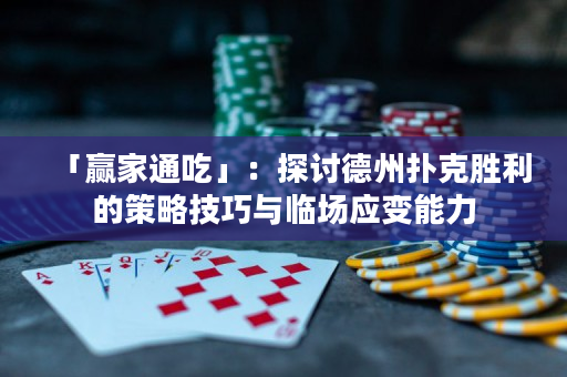 「贏家通吃」：探討德州撲克勝利的策略技巧與臨場應變能力