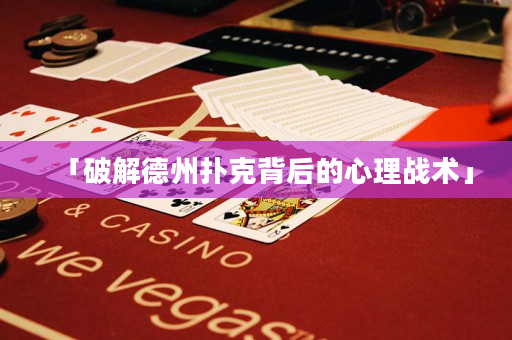 「破解德州撲克背后的心理戰術」