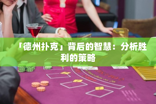 「德州撲克」背后的智慧：分析勝利的策略