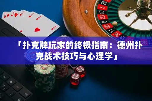 「撲克牌玩家的終極指南：德州撲克戰(zhàn)術(shù)技巧與心理學(xué)」