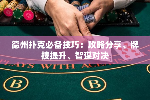 德州撲克必備技巧：攻略分享、牌技提升、智謀對決