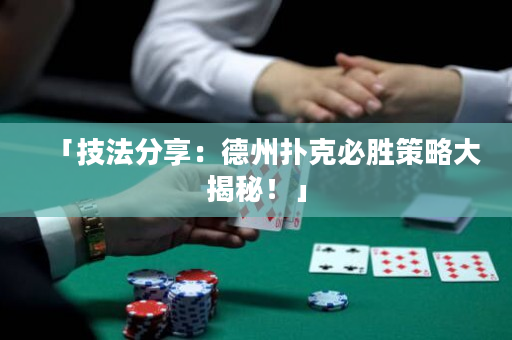 「技法分享：德州撲克必勝策略大揭秘！」