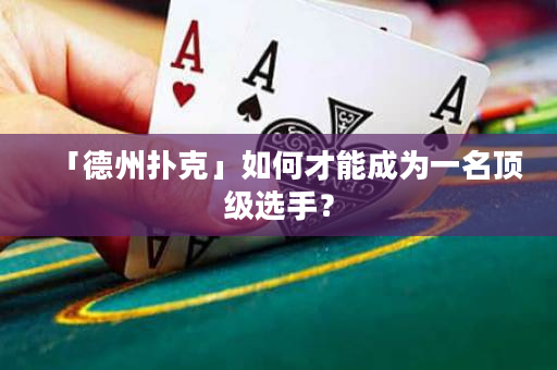 「德州撲克」如何才能成為一名頂級選手？
