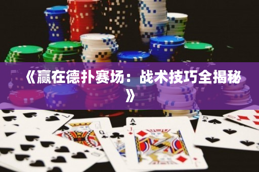 《贏在德?lián)滟悎?chǎng)：戰(zhàn)術(shù)技巧全揭秘》