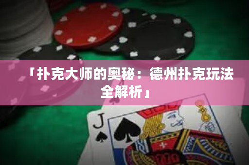 「撲克大師的奧秘：德州撲克玩法全解析」