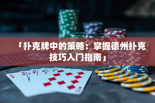 「撲克牌中的策略：掌握德州撲克技巧入門指南」