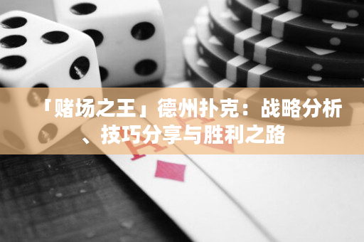 「賭場之王」德州撲克：戰(zhàn)略分析、技巧分享與勝利之路
