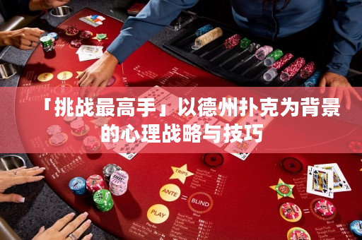 「挑戰最高手」以德州撲克為背景的心理戰略與技巧