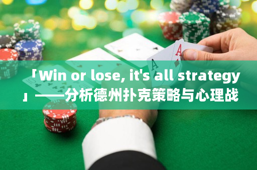 「Win or lose, it's all strategy」——分析德州撲克策略與心理戰(zhàn)