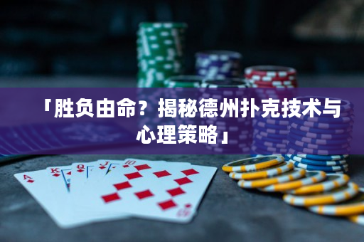 「勝負(fù)由命？揭秘德州撲克技術(shù)與心理策略」