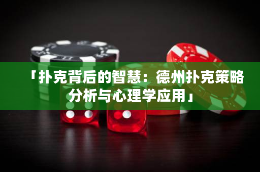 「撲克背后的智慧：德州撲克策略分析與心理學應用」