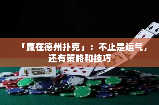 「贏在德州撲克」：不止是運氣，還有策略和技巧